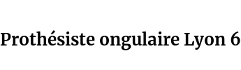 Prothésiste ongulaire Lyon 6